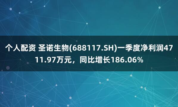 个人配资 圣诺生物(688117.SH)一季度净利润4711.97万元，同比增长186.06%