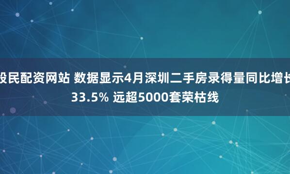 股民配资网站 数据显示4月深圳二手房录得量同比增长33.5% 远超5000套荣枯线