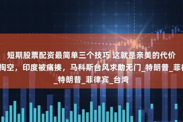 短期股票配资最简单三个技巧 这就是亲美的代价：台岛被掏空，印度被痛揍，马科斯台风求助无门_特朗普_菲律宾_台湾