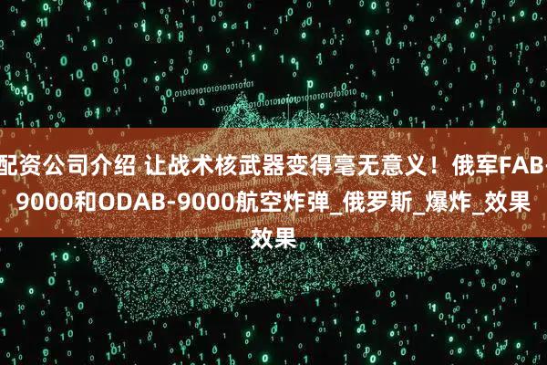 配资公司介绍 让战术核武器变得毫无意义！俄军FAB-9000和ODAB-9000航空炸弹_俄罗斯_爆炸_效果