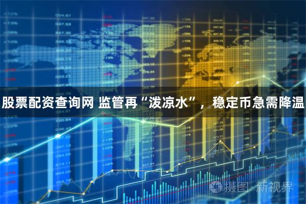 股票配资查询网 监管再“泼凉水”，稳定币急需降温