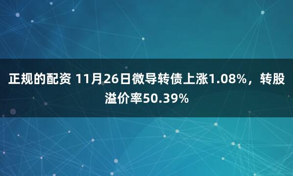 正规的配资 11月26日微导转债上涨1.08%，转股溢价率50.39%
