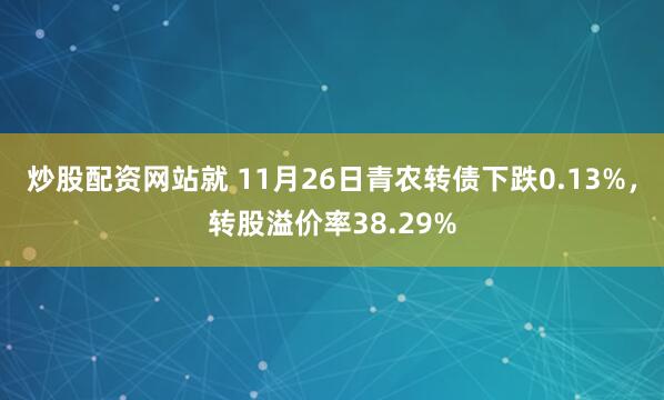 炒股配资网站就 11月26日青农转债下跌0.13%，转股溢价率38.29%
